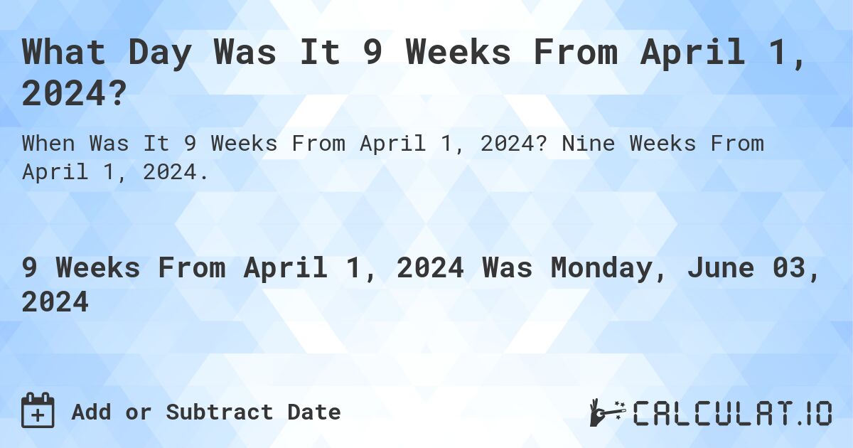 What is 9 Weeks From April 1, 2024?. Nine Weeks From April 1, 2024.