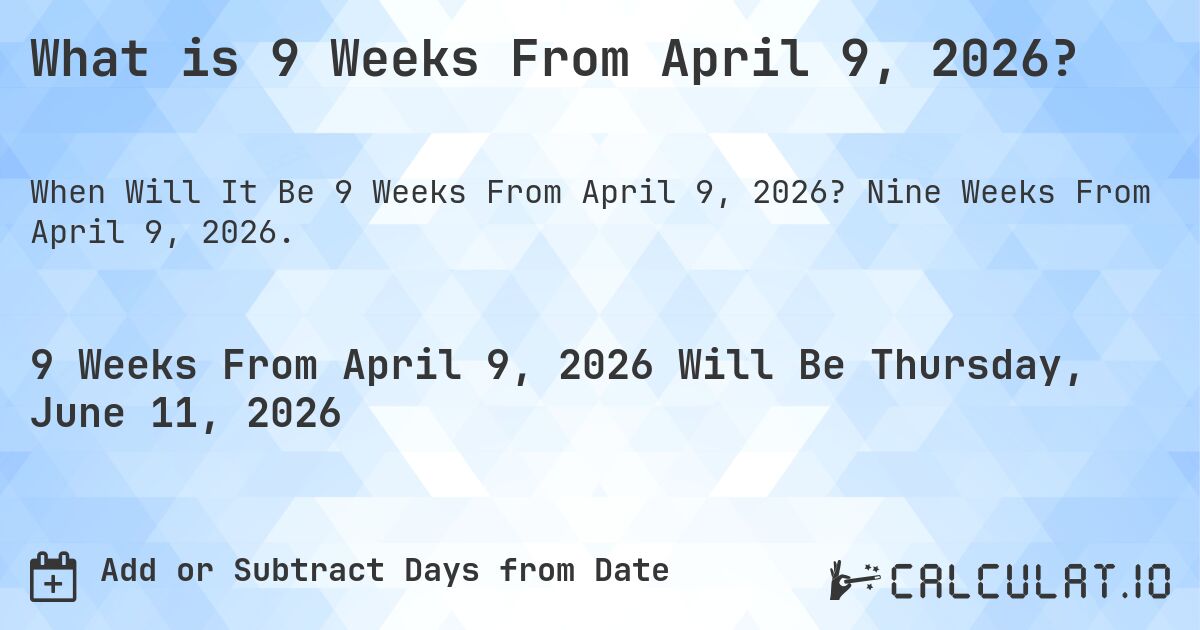 What is 9 Weeks From April 9, 2026?. Nine Weeks From April 9, 2026.