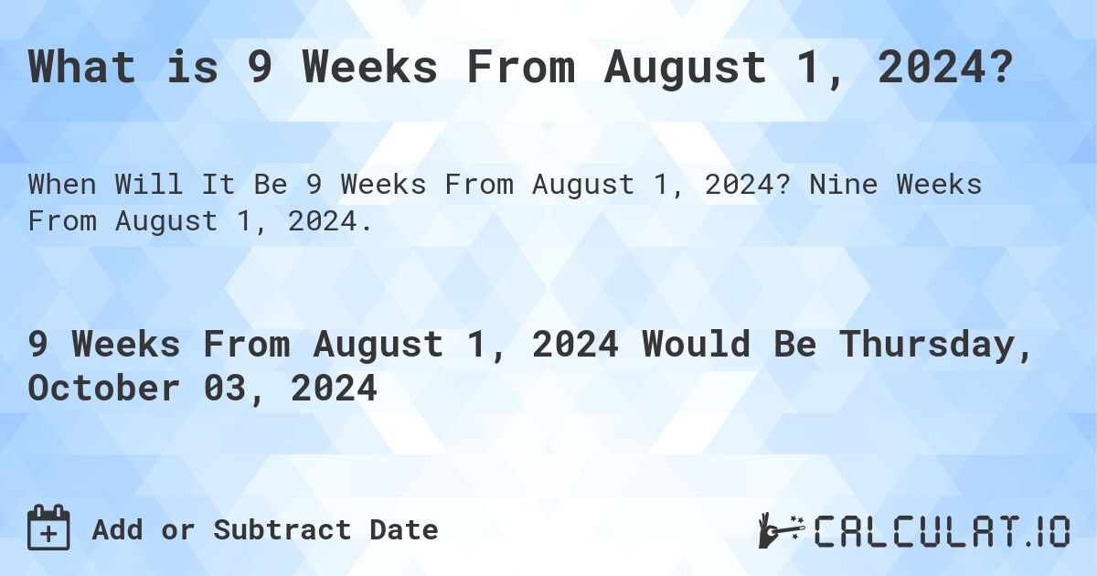What is 9 Weeks From August 1, 2024?. Nine Weeks From August 1, 2024.