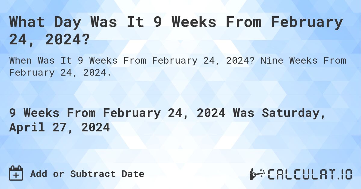 What Day Was It 9 Weeks From February 24, 2024?. Nine Weeks From February 24, 2024.
