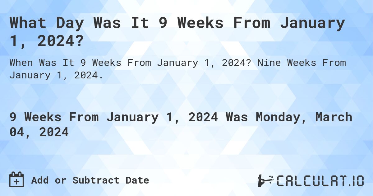 What Day Was It 9 Weeks From January 1, 2024?. Nine Weeks From January 1, 2024.