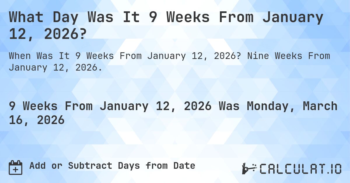 What Day Was It 9 Weeks From January 12, 2026?. Nine Weeks From January 12, 2026.