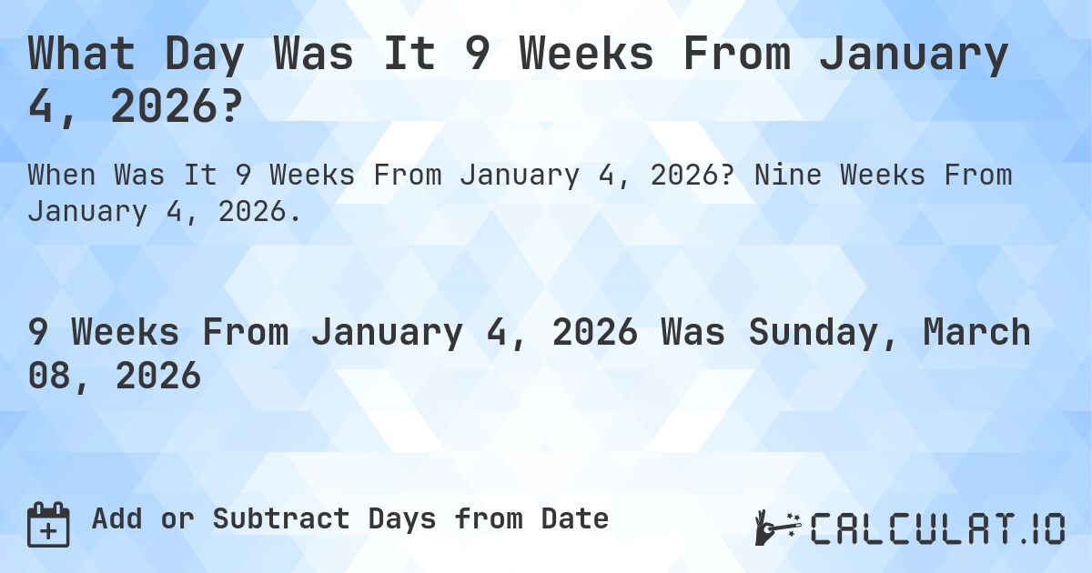What Day Was It 9 Weeks From January 4, 2026?. Nine Weeks From January 4, 2026.