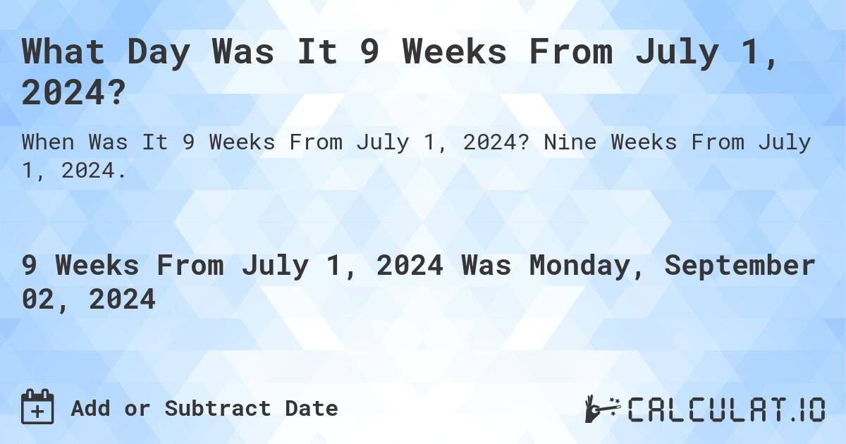 What is 9 Weeks From July 1, 2024?. Nine Weeks From July 1, 2024.