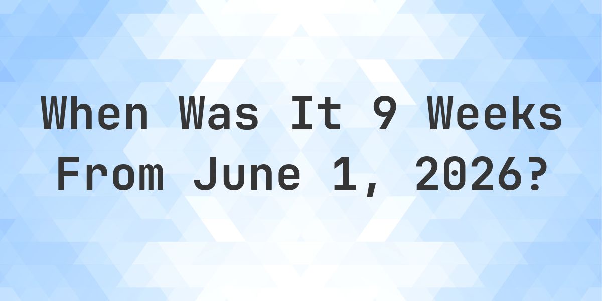 What is 9 Weeks From June 1, 2026? - Calculatio