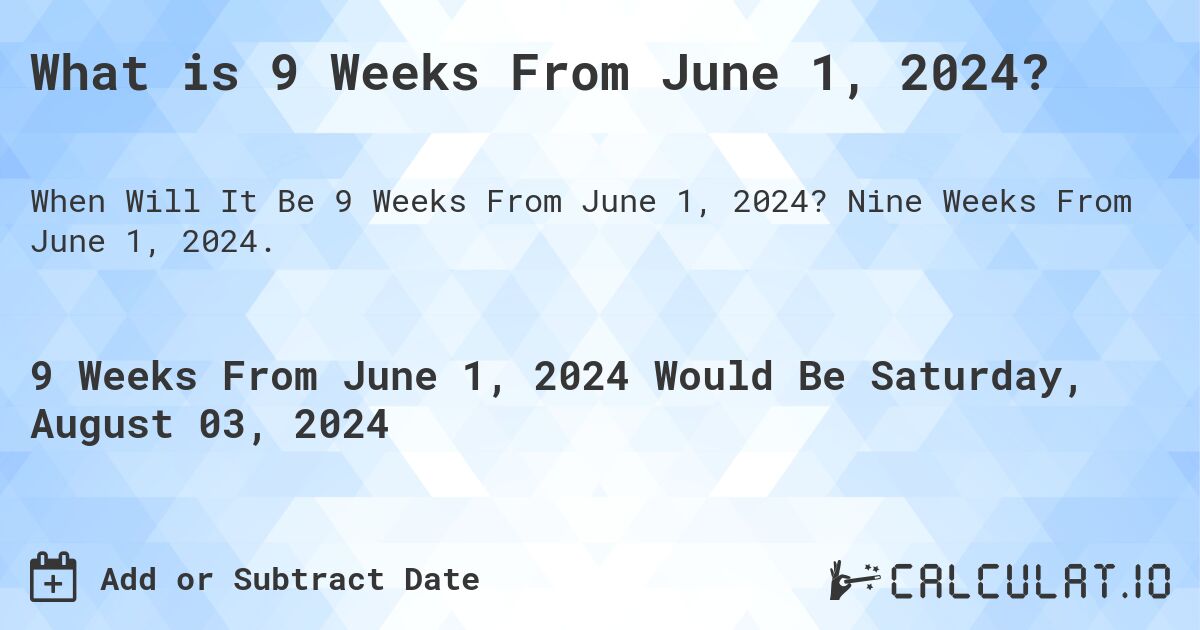 What is 9 Weeks From June 1, 2024?. Nine Weeks From June 1, 2024.