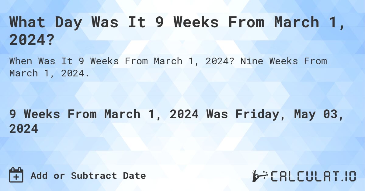 What Day Was It 9 Weeks From March 1, 2024?. Nine Weeks From March 1, 2024.
