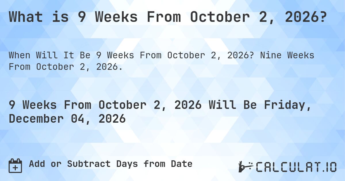 What is 9 Weeks From October 2, 2026?. Nine Weeks From October 2, 2026.