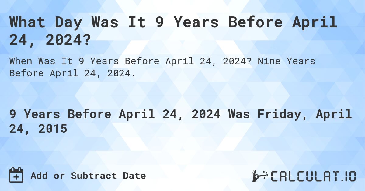 What Day Was It 9 Years Before April 24, 2024?. Nine Years Before April 24, 2024.