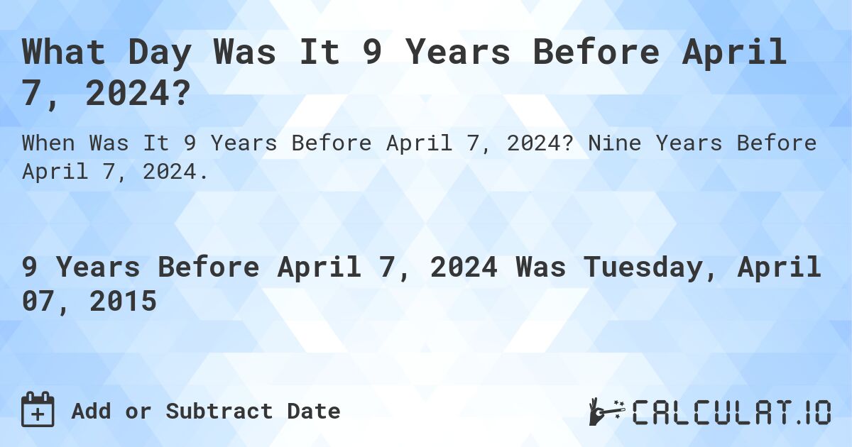 What Day Was It 9 Years Before April 7, 2024?. Nine Years Before April 7, 2024.