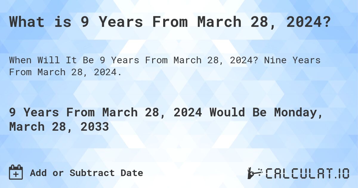 What is 9 Years From March 28, 2024?. Nine Years From March 28, 2024.