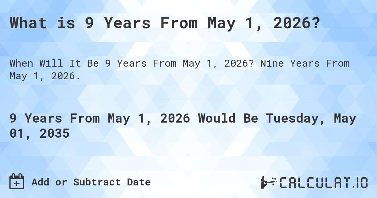 What is 9 Years From May 1, 2026?. Nine Years From May 1, 2026.