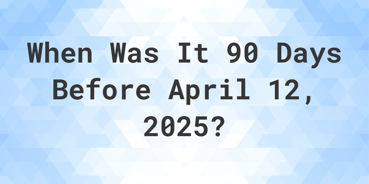 What Day Was It 90 Days Before April 12, 2024? Calculatio