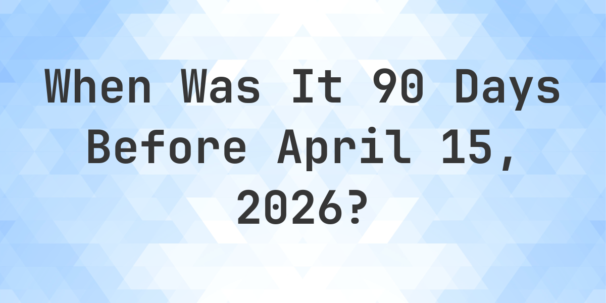 What Day Was It 90 Days Before April 15 2026 Calculatio what-day-was-it-90-days-before-april-15-2026-calculatio