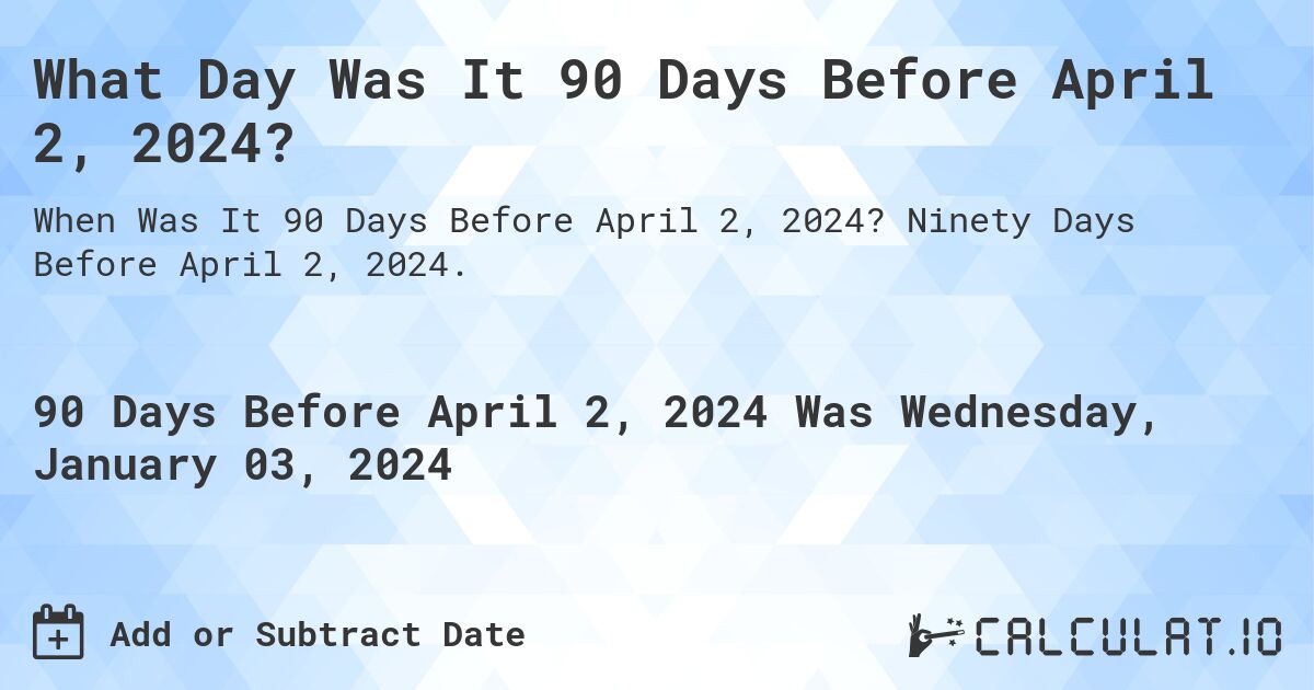 What Day Was It 90 Days Before April 2, 2024?. Ninety Days Before April 2, 2024.
