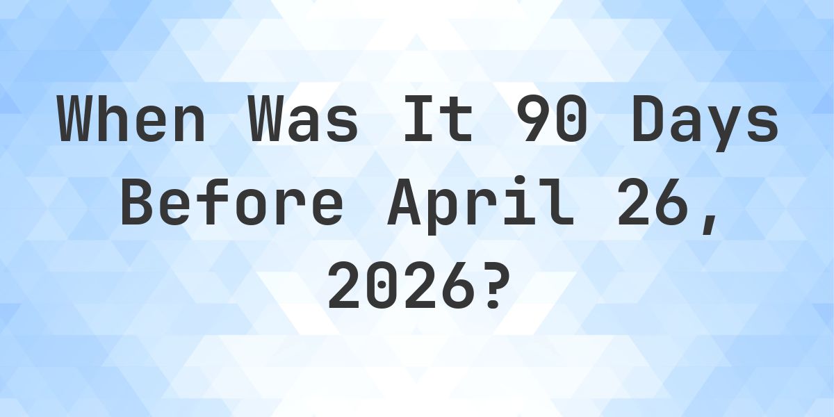 What Day Was It 90 Days Before April 26, 2026? - Calculatio