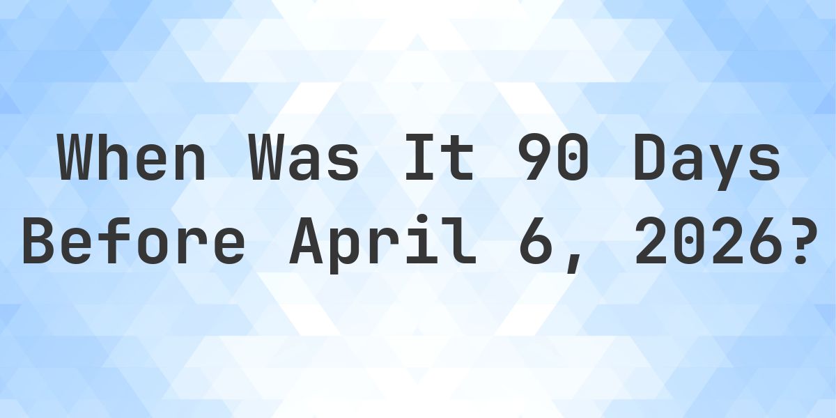 What Day Was It 90 Days Before April 6, 2026? - Calculatio