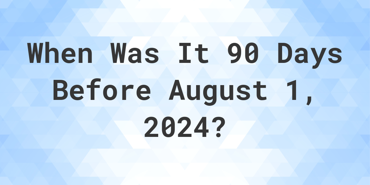 What Day Was It 90 Days Before August 1, 2024? Calculatio