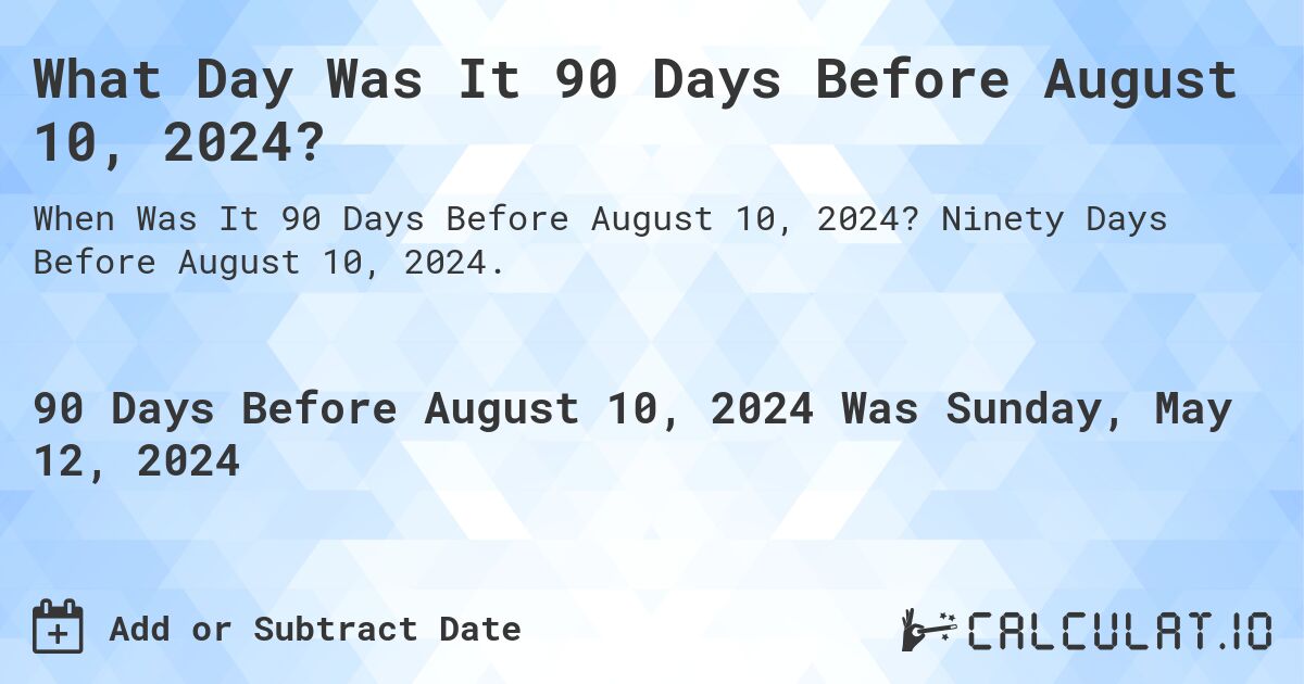 What is 90 Days Before August 10, 2024?. Ninety Days Before August 10, 2024.