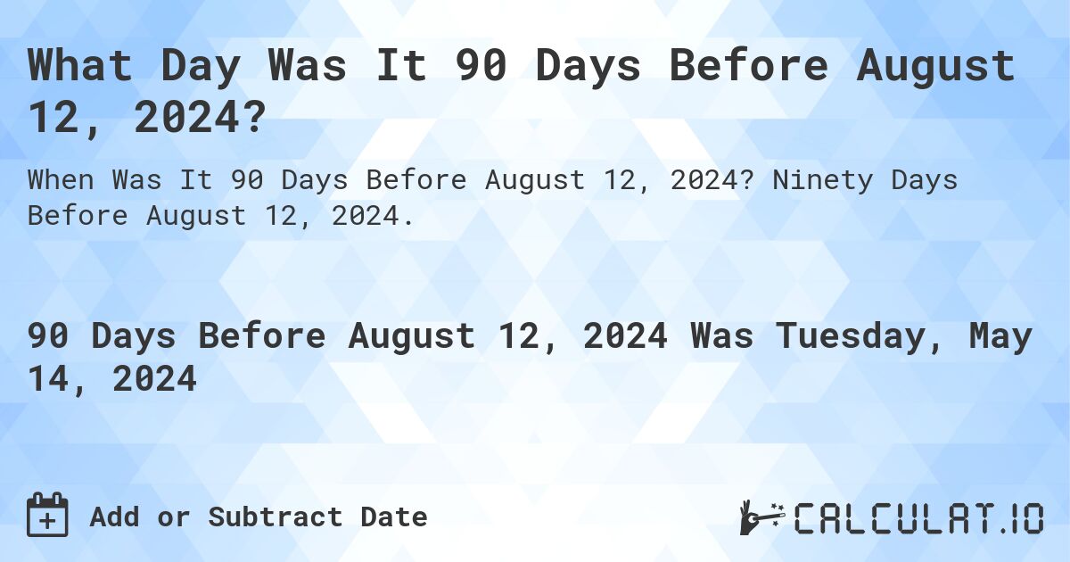 What is 90 Days Before August 12, 2024?. Ninety Days Before August 12, 2024.