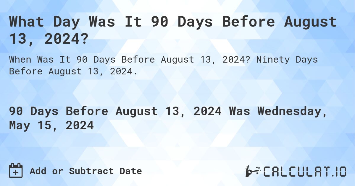 What Day Was It 90 Days Before August 13, 2024?. Ninety Days Before August 13, 2024.