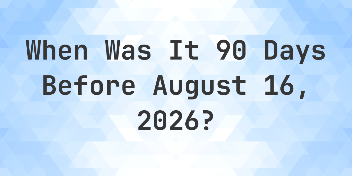 What Is 90 Days Before August 16 2026 Calculatio what-is-90-days-before-august-16-2026-calculatio