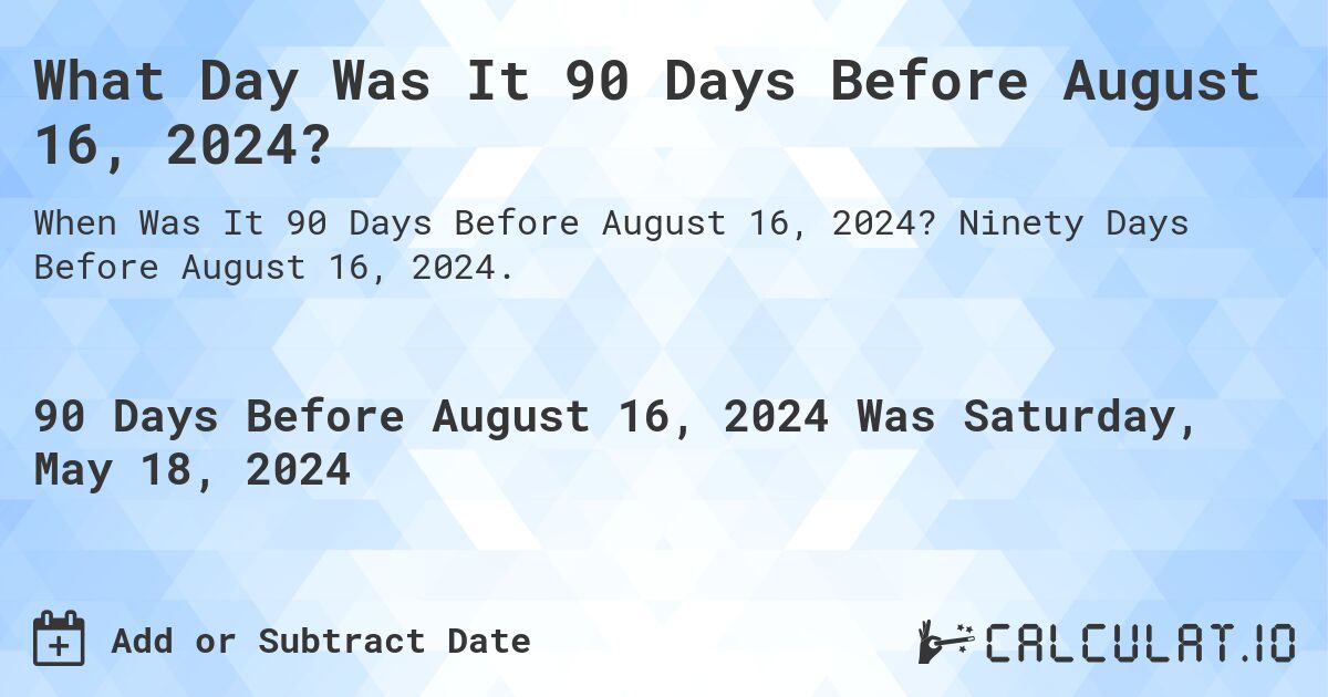 What is 90 Days Before August 16, 2024?. Ninety Days Before August 16, 2024.