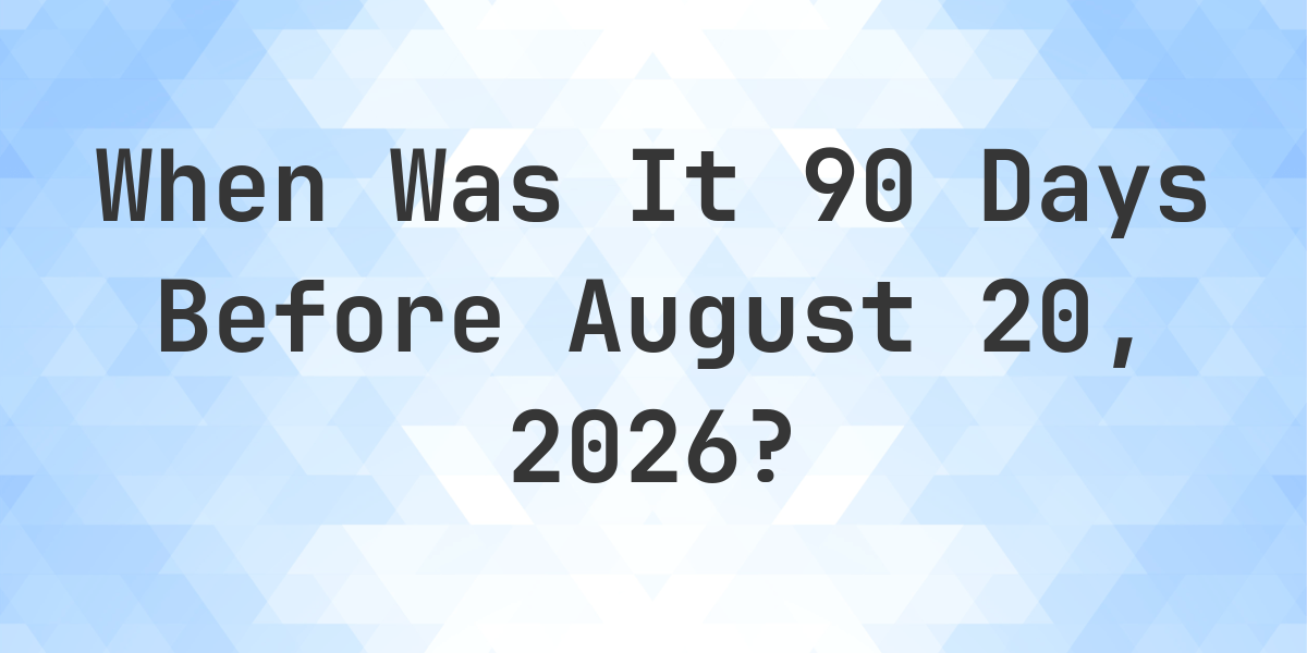 What Is 90 Days Before August 20 2026 Calculatio what-is-90-days-before-august-20-2026-calculatio