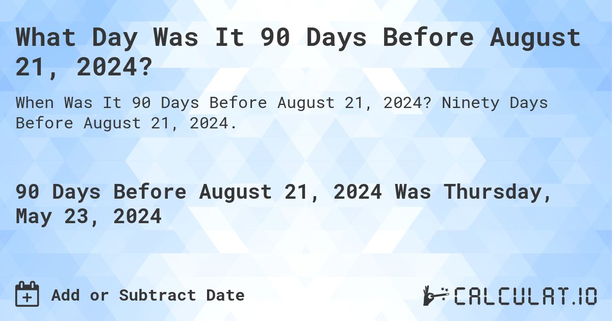 What is 90 Days Before August 21, 2024?. Ninety Days Before August 21, 2024.