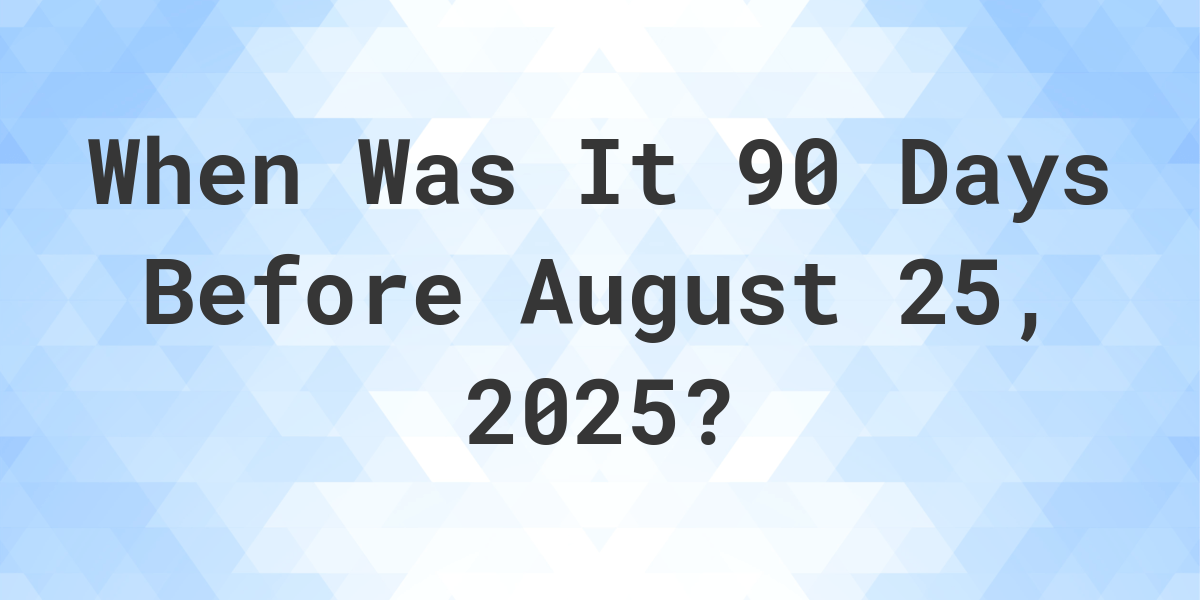 What Day Was It 90 Days Before August 25, 2025? - Calculatio