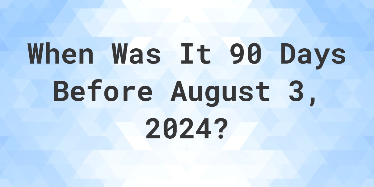 What Day Was It 90 Days Before August 3, 2023? Calculatio