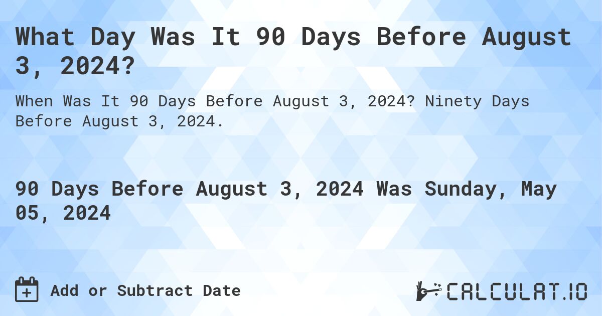 What is 90 Days Before August 3, 2024?. Ninety Days Before August 3, 2024.