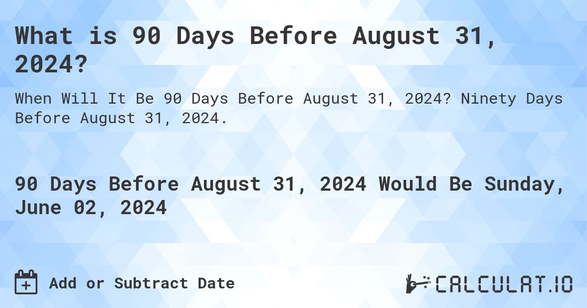 What is 90 Days Before August 31, 2024?. Ninety Days Before August 31, 2024.