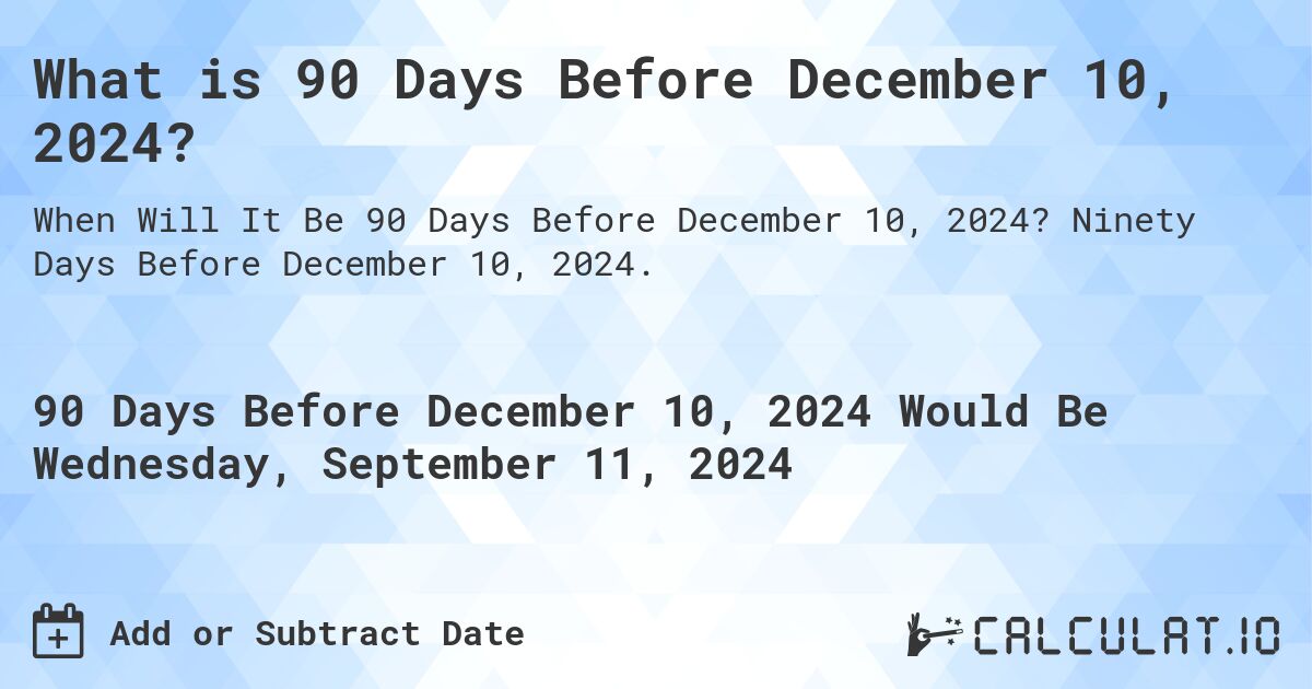 What is 90 Days Before December 10, 2024?. Ninety Days Before December 10, 2024.