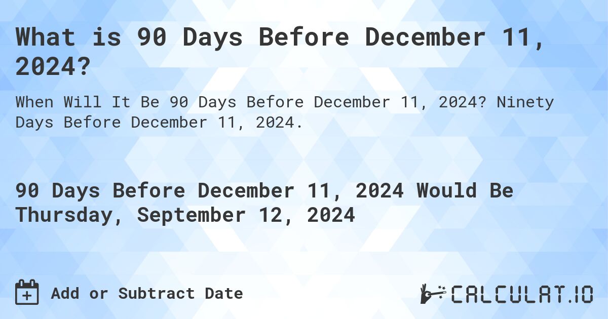 What is 90 Days Before December 11, 2024?. Ninety Days Before December 11, 2024.