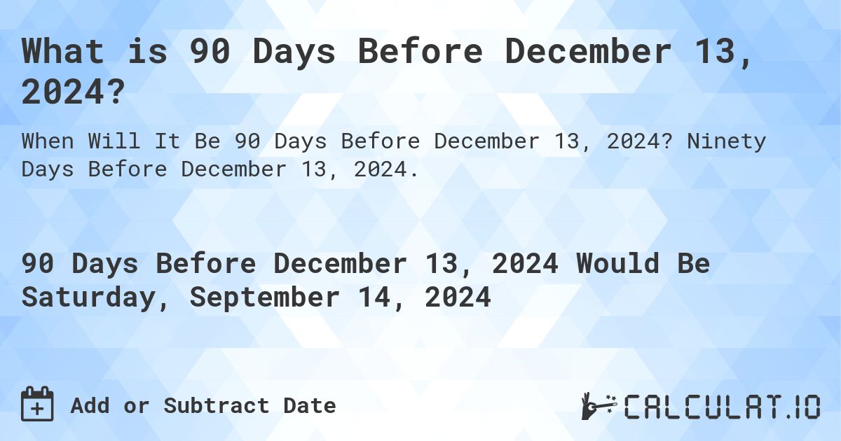 What is 90 Days Before December 13, 2024?. Ninety Days Before December 13, 2024.