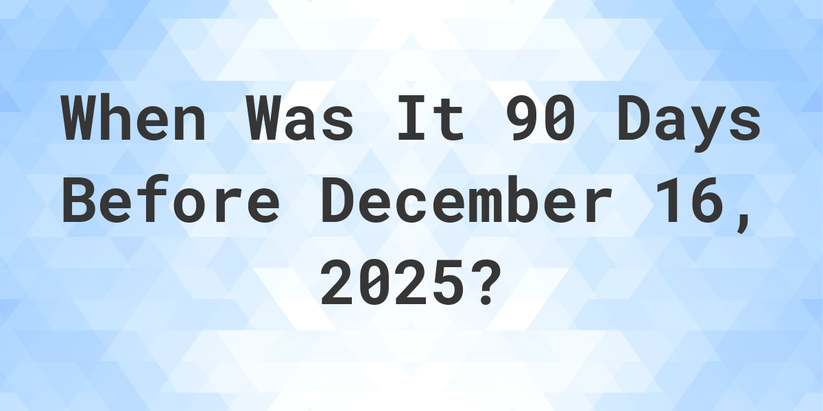 What Day Was It 90 Days Before December 16, 2024? Calculatio