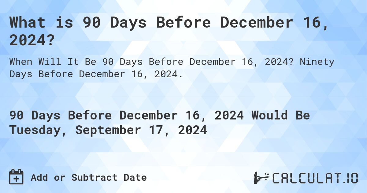 What is 90 Days Before December 16, 2024?. Ninety Days Before December 16, 2024.