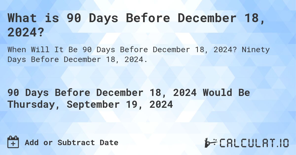 What is 90 Days Before December 18, 2024?. Ninety Days Before December 18, 2024.