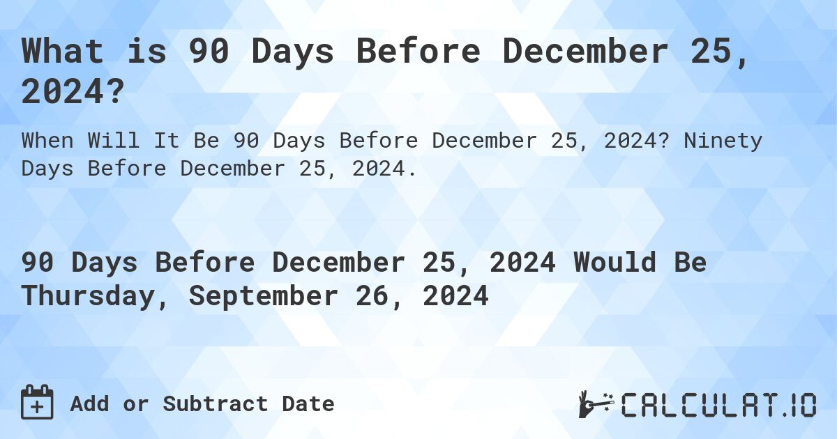What is 90 Days Before December 25, 2024?. Ninety Days Before December 25, 2024.