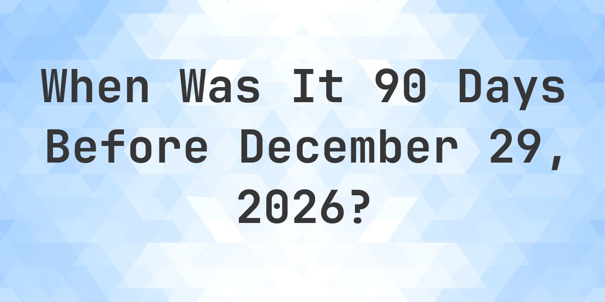 What is 90 Days Before December 29, 2026? - Calculatio