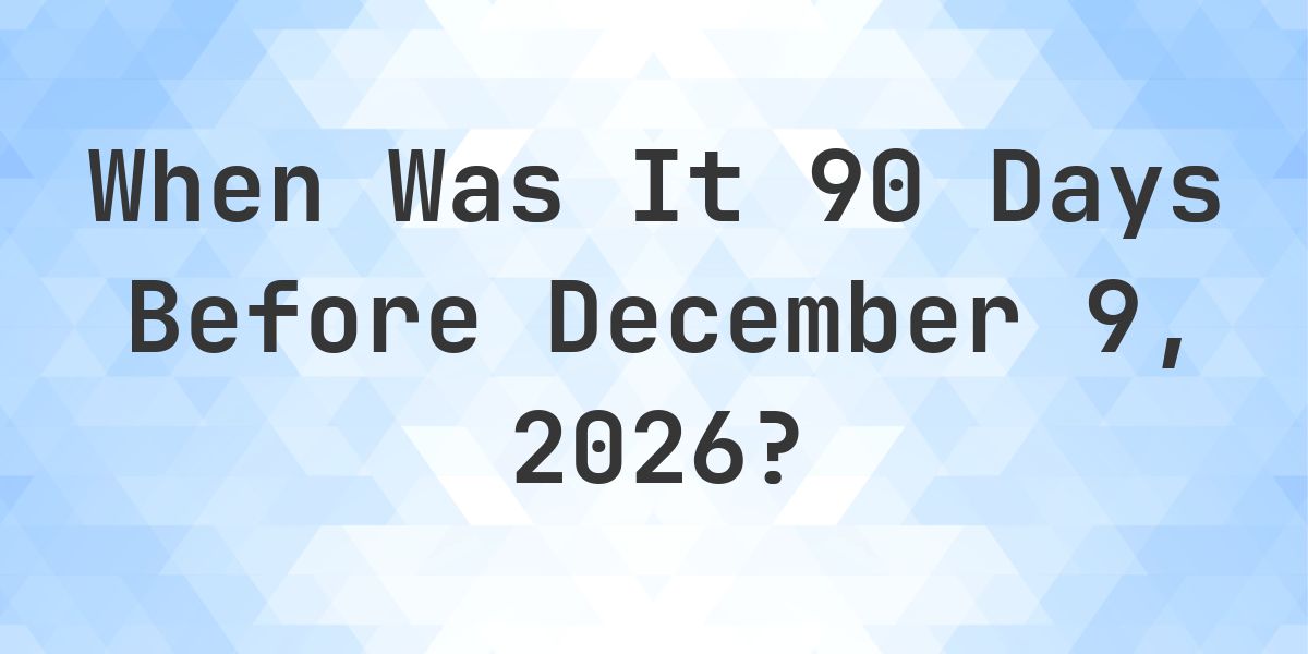 What is 90 Days Before December 9, 2026? - Calculatio
