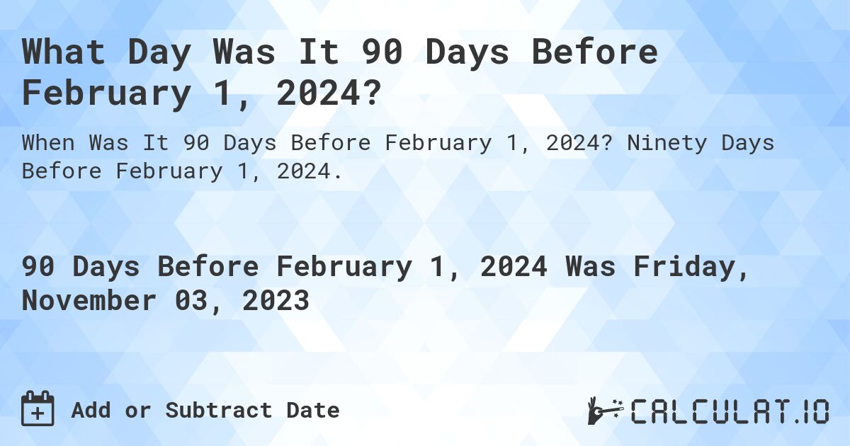 What Day Was It 90 Days Before February 1, 2024?. Ninety Days Before February 1, 2024.