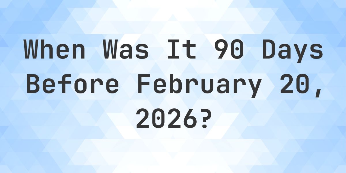 What Day Was It 90 Days Before February 20, 2026? - Calculatio