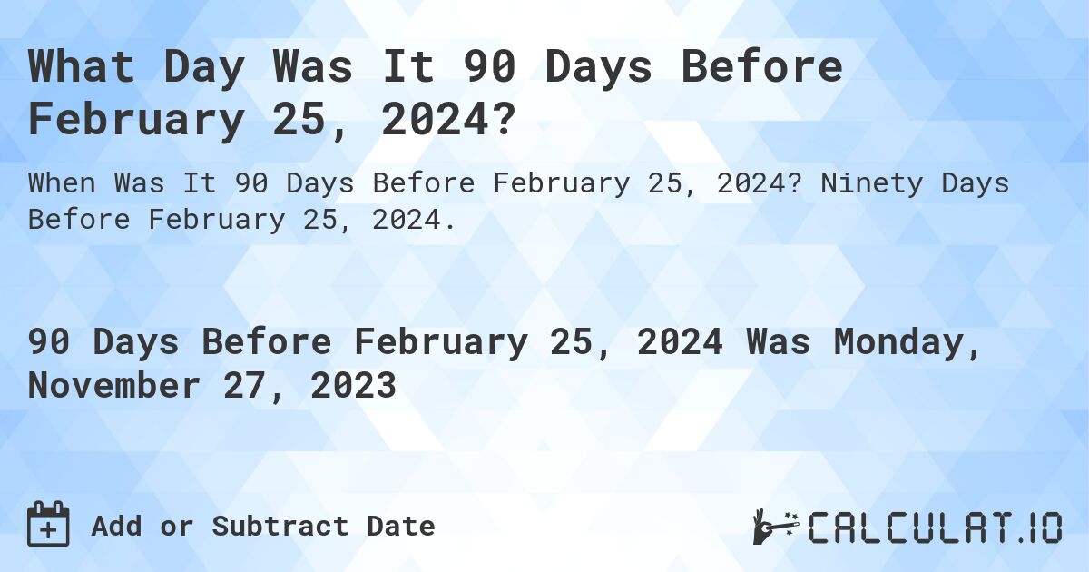 What Day Was It 90 Days Before February 25, 2024?. Ninety Days Before February 25, 2024.