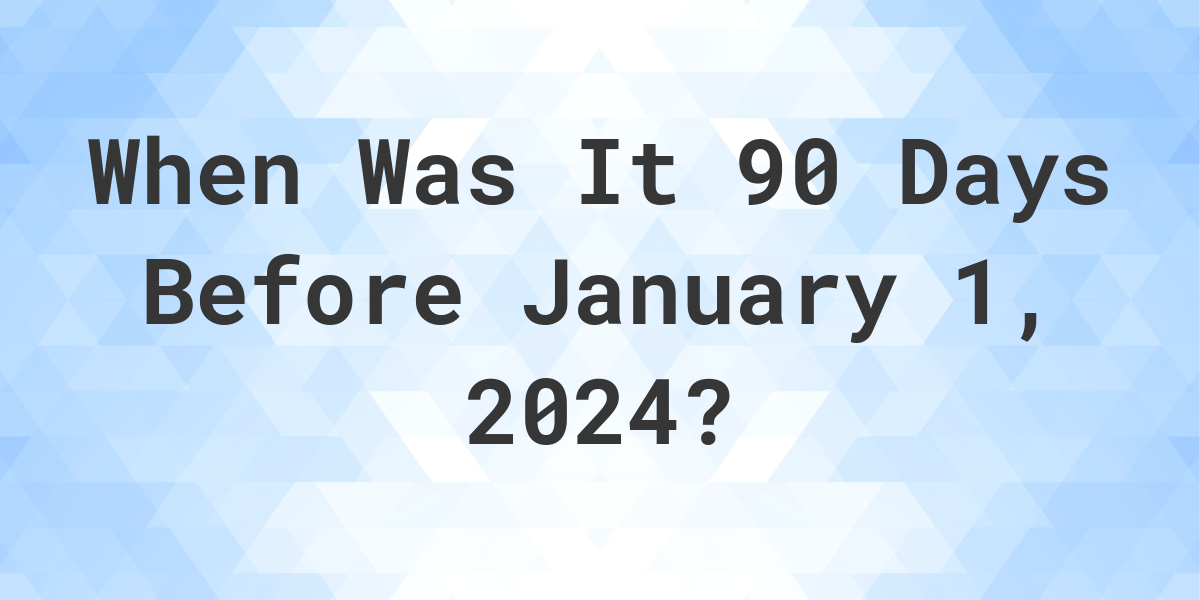 What Day Was It 90 Days Before January 1, 2024? Calculatio