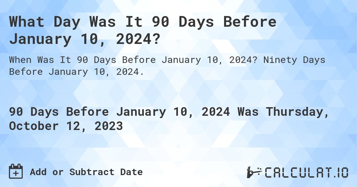 What Day Was It 90 Days Before January 10, 2024?. Ninety Days Before January 10, 2024.