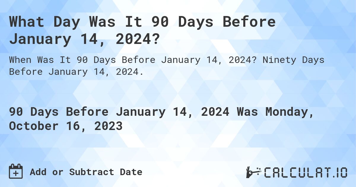 What Day Was It 90 Days Before January 14, 2024?. Ninety Days Before January 14, 2024.