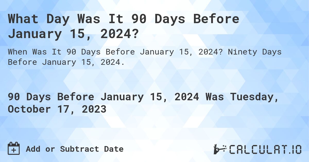 What Day Was It 90 Days Before January 15, 2024?. Ninety Days Before January 15, 2024.