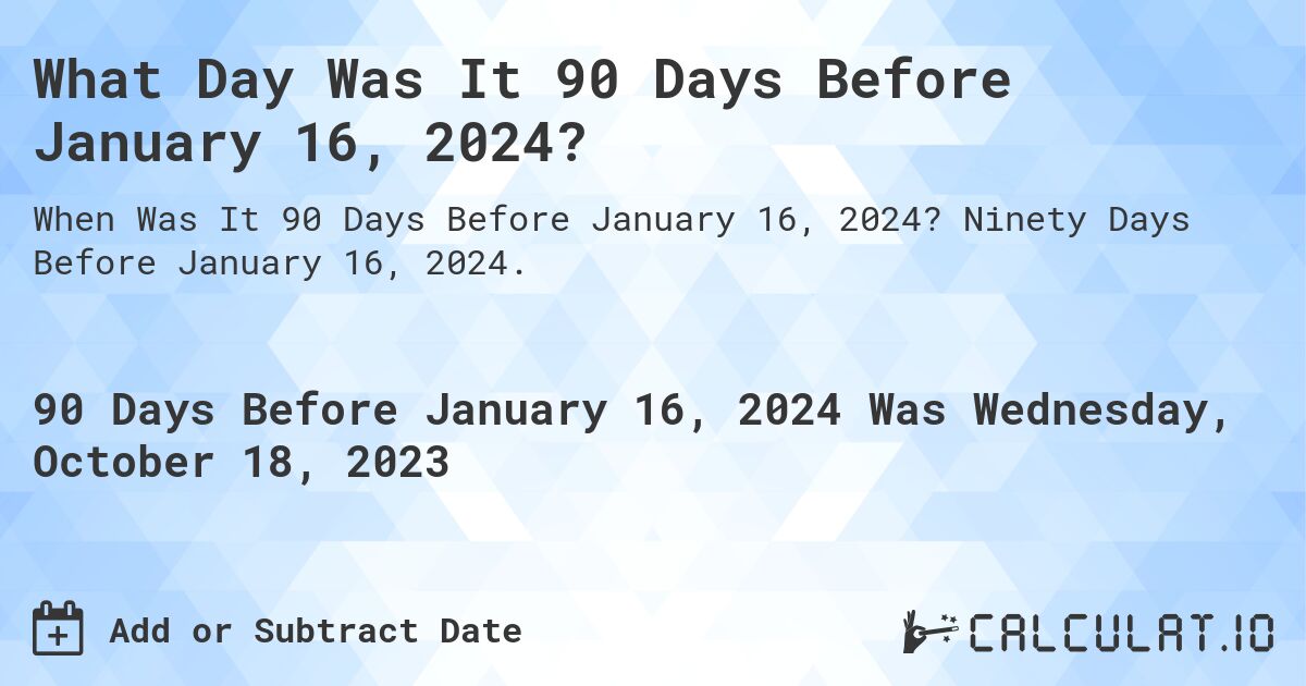 What Day Was It 90 Days Before January 16, 2024?. Ninety Days Before January 16, 2024.